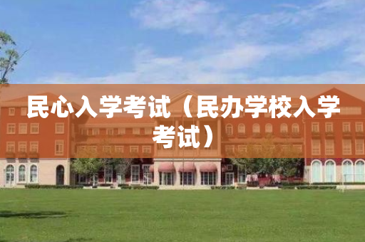 民心入学考试（民办学校入学考试）