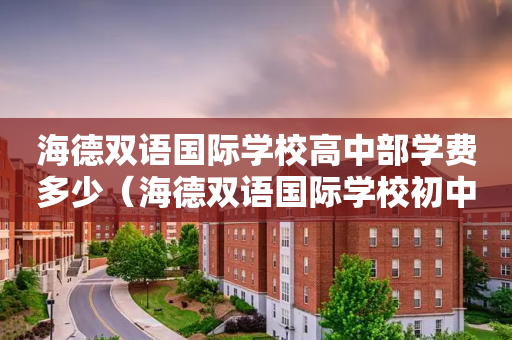 海德双语国际学校高中部学费多少（海德双语国际学校初中学费）