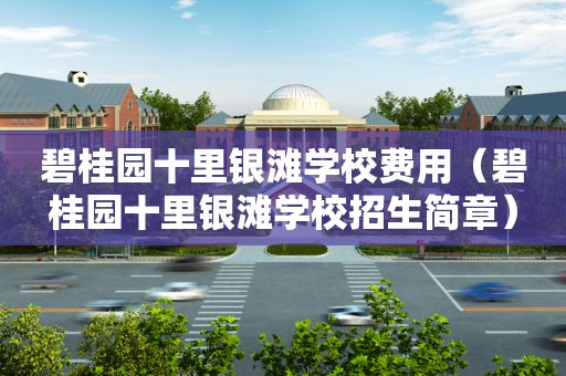 碧桂园十里银滩学校费用（碧桂园十里银滩学校招生简章）