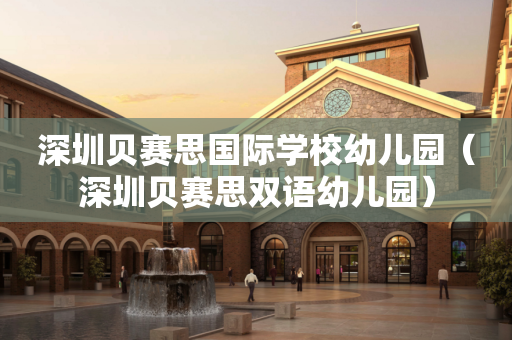 深圳贝赛思国际学校幼儿园（深圳贝赛思双语幼儿园）