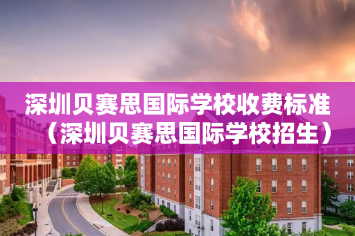 深圳贝赛思国际学校收费标准（深圳贝赛思国际学校招生）