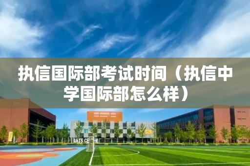 执信国际部考试时间（执信中学国际部怎么样）