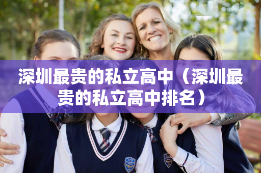 深圳最贵的私立高中（深圳最贵的私立高中排名）