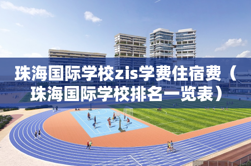 珠海国际学校zis学费住宿费（珠海国际学校排名一览表）