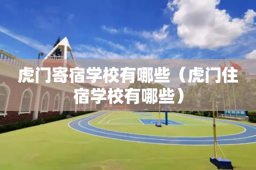 虎门寄宿学校有哪些（虎门住宿学校有哪些）