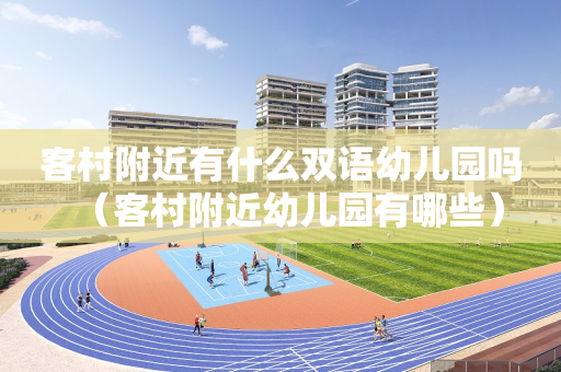 客村附近有什么双语幼儿园吗（客村附近幼儿园有哪些）
