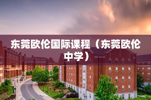 东莞欧伦国际课程（东莞欧伦中学）