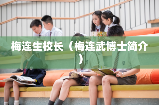 梅连生校长（梅连武博士简介）
