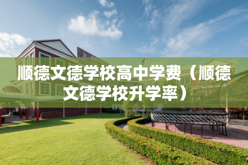 顺德文德学校高中学费（顺德文德学校升学率）