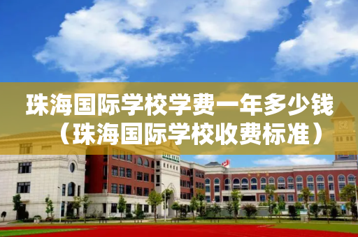 珠海国际学校学费一年多少钱（珠海国际学校收费标准）