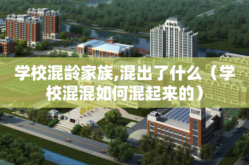 学校混龄家族,混出了什么（学校混混如何混起来的）
