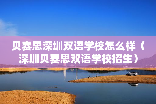 贝赛思深圳双语学校怎么样（深圳贝赛思双语学校招生）