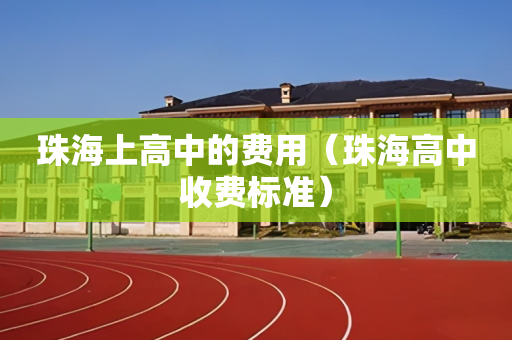 珠海上高中的费用（珠海高中收费标准）