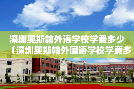 深圳奥斯翰外语学校学费多少（深圳奥斯翰外国语学校学费多少）