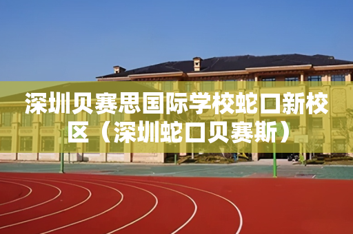 深圳贝赛思国际学校蛇口新校区（深圳蛇口贝赛斯）