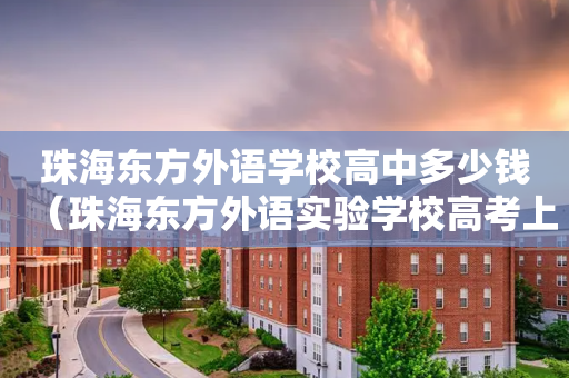 珠海东方外语学校高中多少钱（珠海东方外语实验学校高考上线率）
