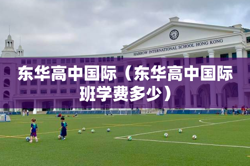 东华高中国际（东华高中国际班学费多少）