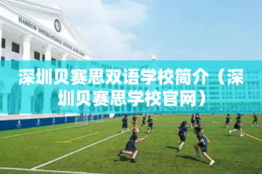 深圳贝赛思双语学校简介（深圳贝赛思学校官网）