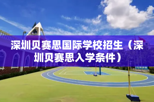 深圳贝赛思国际学校招生（深圳贝赛思入学条件）