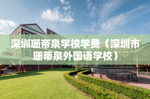 深圳珊帝泉学校学费（深圳市珊蒂泉外国语学校）