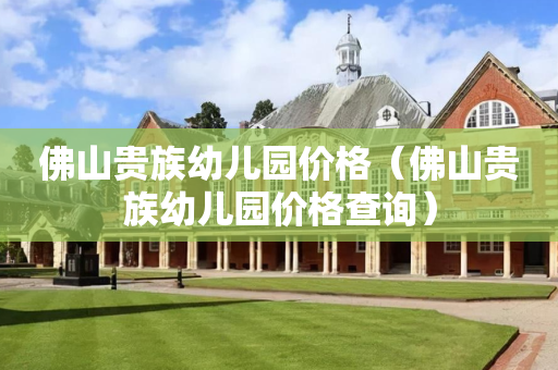 佛山贵族幼儿园价格（佛山贵族幼儿园价格查询）