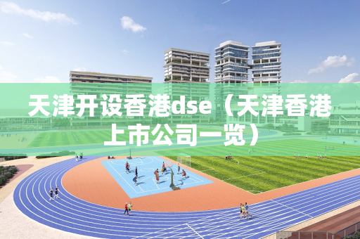 天津开设香港dse（天津香港上市公司一览）