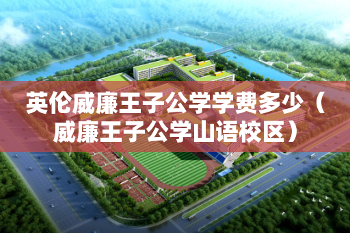 英伦威廉王子公学学费多少（威廉王子公学山语校区）