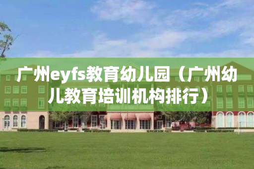 广州eyfs教育幼儿园（广州幼儿教育培训机构排行）
