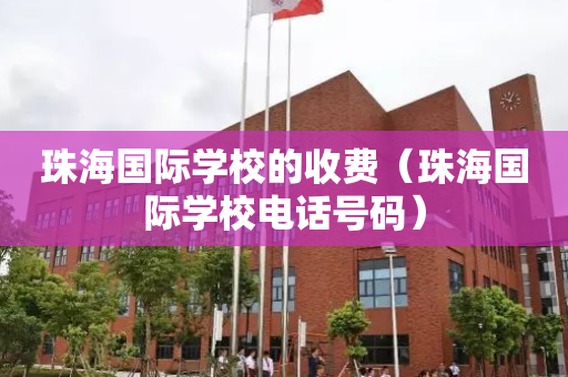 珠海国际学校的收费（珠海国际学校电话号码）