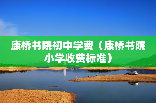 康桥书院初中学费（康桥书院小学收费标准）