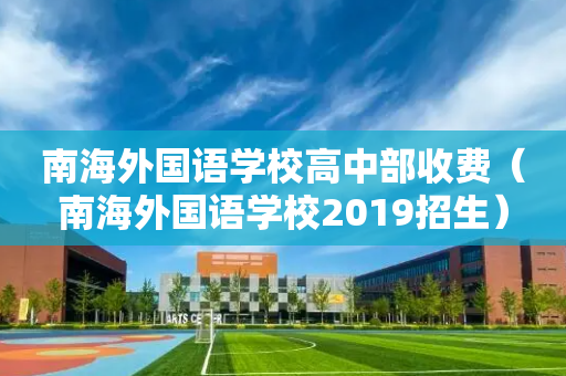 南海外国语学校高中部收费（南海外国语学校2019招生）