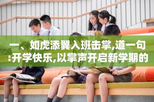 一、如虎添翼入班击掌,道一句:开学快乐,以掌声开启新学期的到来	。