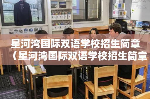 星河湾国际双语学校招生简章（星河湾国际双语学校招生简章官网）