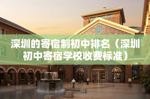 深圳的寄宿制初中排名（深圳初中寄宿学校收费标准）