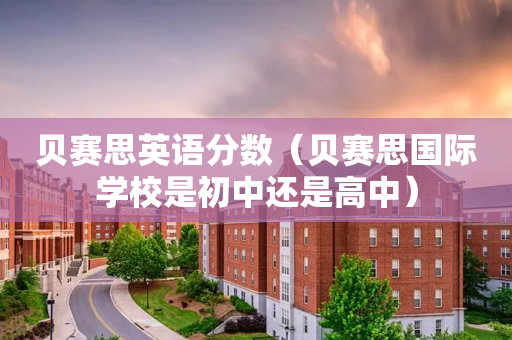 贝赛思英语分数（贝赛思国际学校是初中还是高中）