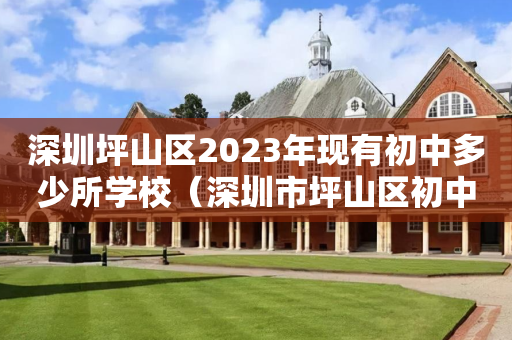 深圳坪山区2023年现有初中多少所学校（深圳市坪山区初中生招收信息）