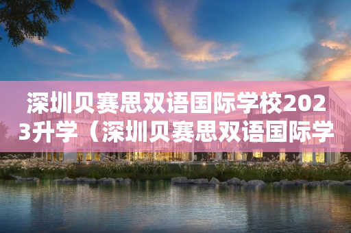 深圳贝赛思双语国际学校2023升学（深圳贝赛思双语国际学校2023升学率高吗）
