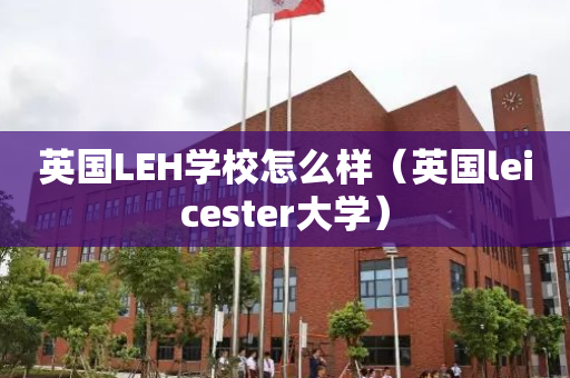 英国LEH学校怎么样（英国leicester大学）