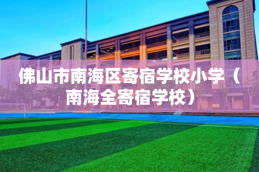 佛山市南海区寄宿学校小学（南海全寄宿学校）