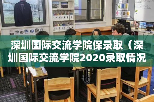 深圳国际交流学院保录取（深圳国际交流学院2020录取情况）