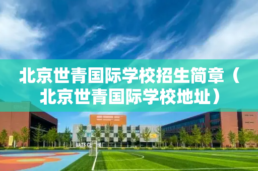 北京世青国际学校招生简章（北京世青国际学校地址）