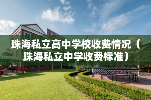 珠海私立高中学校收费情况（珠海私立中学收费标准）