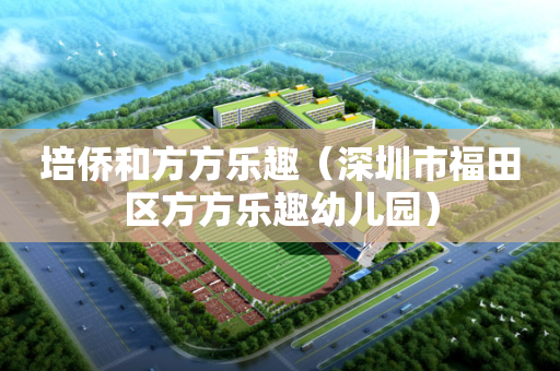 培侨和方方乐趣（深圳市福田区方方乐趣幼儿园）