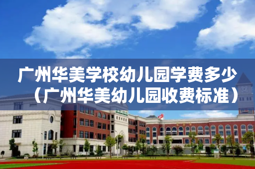 广州华美学校幼儿园学费多少（广州华美幼儿园收费标准）