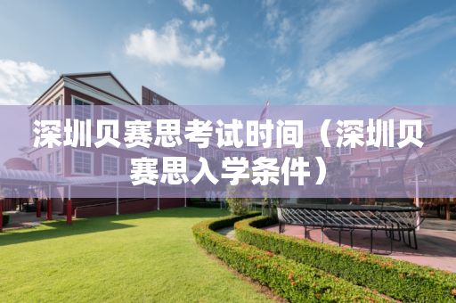 深圳贝赛思考试时间（深圳贝赛思入学条件）