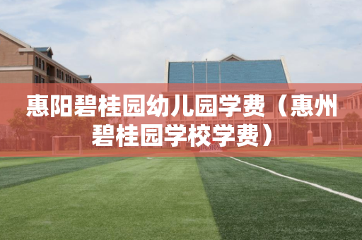 惠阳碧桂园幼儿园学费（惠州碧桂园学校学费）