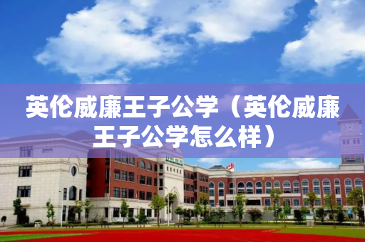 英伦威廉王子公学（英伦威廉王子公学怎么样）