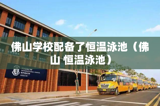 佛山学校配备了恒温泳池（佛山 恒温泳池）