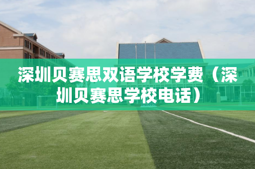 深圳贝赛思双语学校学费（深圳贝赛思学校电话）