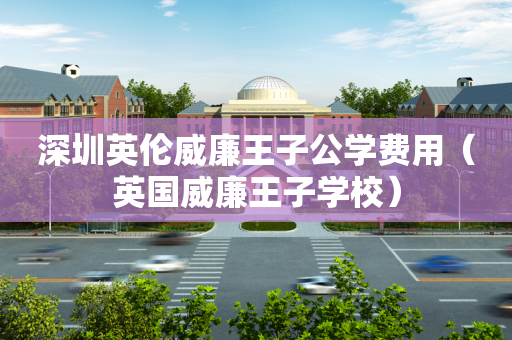 深圳英伦威廉王子公学费用（英国威廉王子学校）